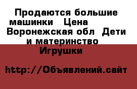 Продаются большие машинки › Цена ­ 1 000 - Воронежская обл. Дети и материнство » Игрушки   
